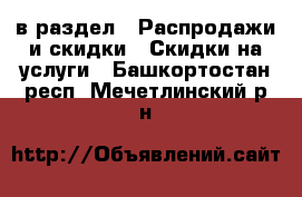  в раздел : Распродажи и скидки » Скидки на услуги . Башкортостан респ.,Мечетлинский р-н